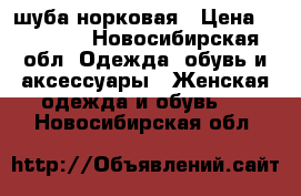 шуба норковая › Цена ­ 17 000 - Новосибирская обл. Одежда, обувь и аксессуары » Женская одежда и обувь   . Новосибирская обл.